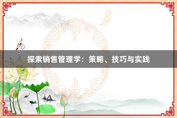 探索销售管理学：策略、技巧与实践