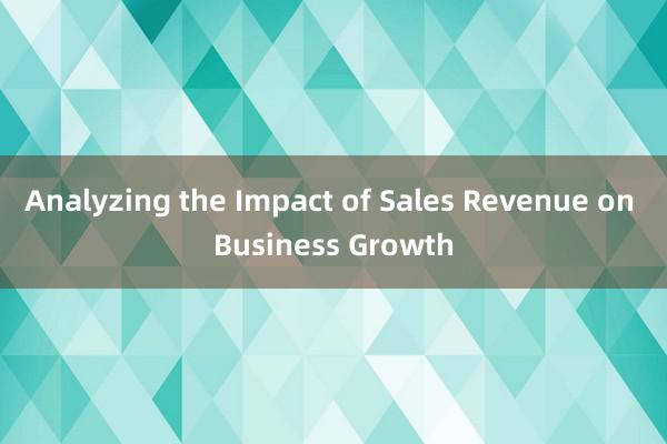 Analyzing the Impact of Sales Revenue on Business Growth