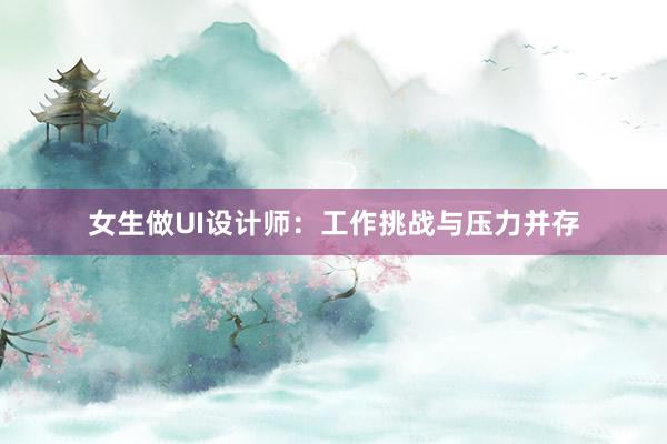 女生做UI设计师：工作挑战与压力并存